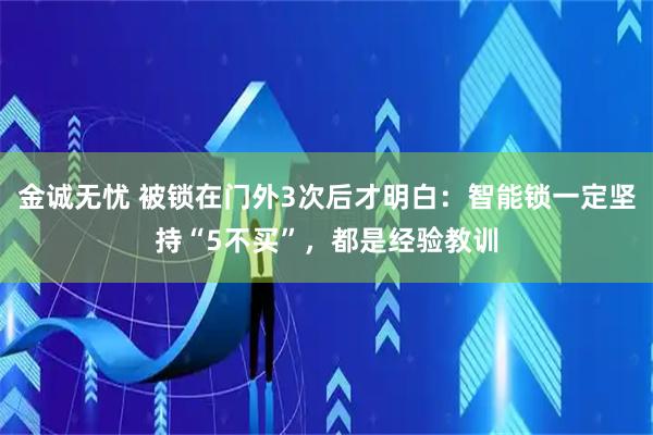 金诚无忧 被锁在门外3次后才明白：智能锁一定坚持“5不买”，都是经验教训