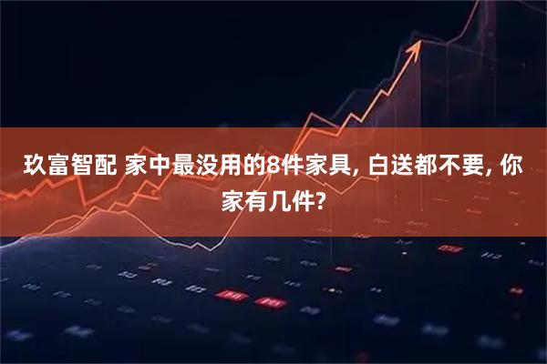 玖富智配 家中最没用的8件家具, 白送都不要, 你家有几件?
