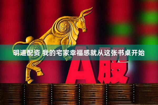 明道配资 我的宅家幸福感就从这张书桌开始