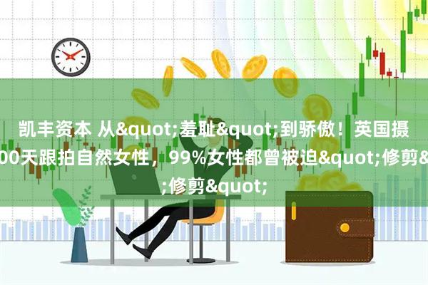 凯丰资本 从"羞耻"到骄傲！英国摄影师300天跟拍自然女性，99%女性都曾被迫"修剪"
