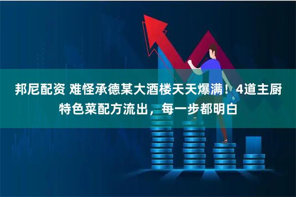 邦尼配资 难怪承德某大酒楼天天爆满！4道主厨特色菜配方流出，每一步都明白