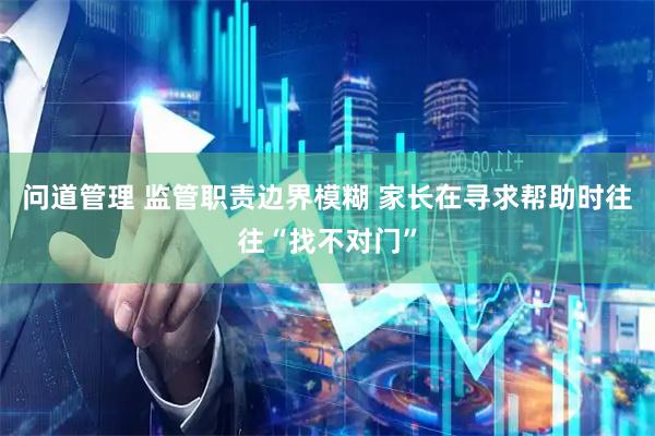 问道管理 监管职责边界模糊 家长在寻求帮助时往往“找不对门”