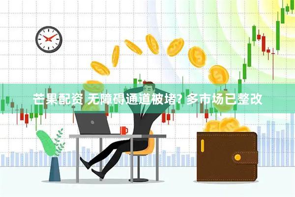 芒果配资 无障碍通道被堵? 多市场已整改
