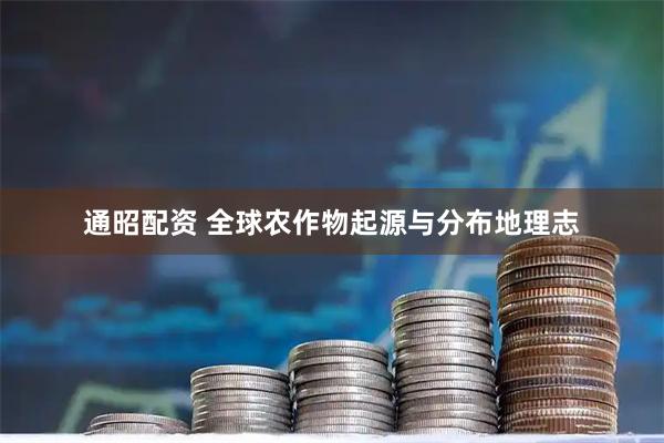 通昭配资 全球农作物起源与分布地理志